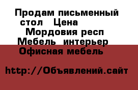 Продам письменный стол › Цена ­ 1 000 - Мордовия респ. Мебель, интерьер » Офисная мебель   